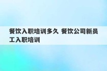 餐饮入职培训多久 餐饮公司新员工入职培训