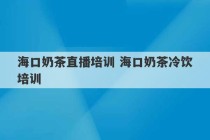 海口奶茶直播培训 海口奶茶冷饮培训