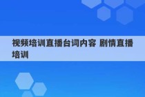 视频培训直播台词内容 剧情直播培训