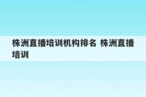 株洲直播培训机构排名 株洲直播培训