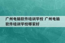 广州电脑软件培训学校 广州电脑软件培训学校哪家好