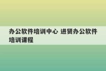 办公软件培训中心 进贤办公软件培训课程