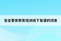 包含泰安教育培训线下复课的词条