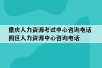 重庆人力资源考试中心咨询电话 园区人力资源中心咨询电话