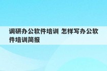 调研办公软件培训 怎样写办公软件培训简报