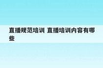 直播规范培训 直播培训内容有哪些