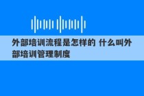 外部培训流程是怎样的 什么叫外部培训管理制度