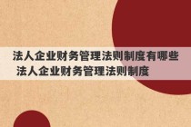 法人企业财务管理法则制度有哪些 法人企业财务管理法则制度