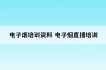 电子烟培训资料 电子烟直播培训