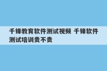 千锋教育软件测试视频 千锋软件测试培训贵不贵