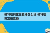 模特培训正在直播怎么说 模特培训正在直播