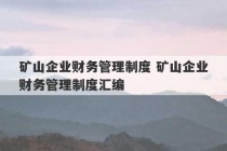 矿山企业财务管理制度 矿山企业财务管理制度汇编