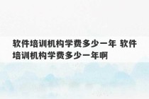 软件培训机构学费多少一年 软件培训机构学费多少一年啊