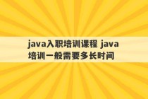 java入职培训课程 java培训一般需要多长时间