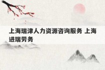 上海瑞津人力资源咨询服务 上海进瑞劳务