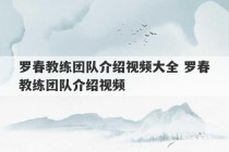 罗春教练团队介绍视频大全 罗春教练团队介绍视频