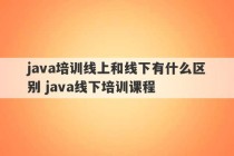 java培训线上和线下有什么区别 java线下培训课程