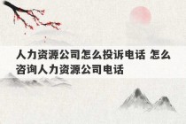 人力资源公司怎么投诉电话 怎么咨询人力资源公司电话