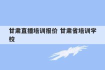 甘肃直播培训报价 甘肃省培训学校