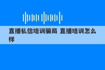 直播私信培训骗局 直播培训怎么样