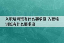 入职培训班有什么要求没 入职培训班有什么要求没