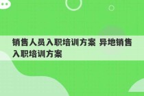 销售人员入职培训方案 异地销售入职培训方案