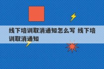 线下培训取消通知怎么写 线下培训取消通知