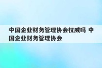 中国企业财务管理协会权威吗 中国企业财务管理协会