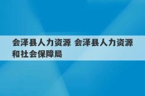 会泽县人力资源 会泽县人力资源和社会保障局