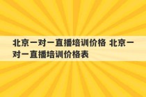 北京一对一直播培训价格 北京一对一直播培训价格表