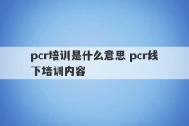 pcr培训是什么意思 pcr线下培训内容