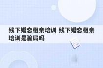 线下婚恋相亲培训 线下婚恋相亲培训是骗局吗