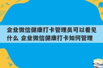 企业微信健康打卡管理员可以看见什么 企业微信健康打卡如何管理