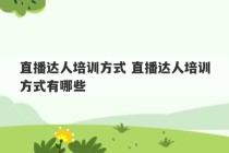 直播达人培训方式 直播达人培训方式有哪些