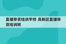 直播带货培训学校 高新区直播带货培训班