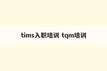 tims入职培训 tqm培训