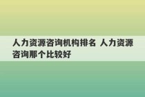 人力资源咨询机构排名 人力资源咨询那个比较好