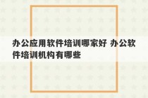 办公应用软件培训哪家好 办公软件培训机构有哪些