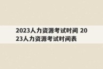 2023人力资源考试时间 2023人力资源考试时间表