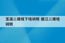 玉溪二建线下培训班 丽江二建培训班