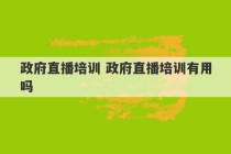 政府直播培训 政府直播培训有用吗