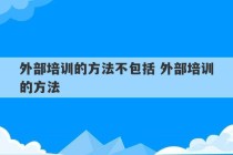 外部培训的方法不包括 外部培训的方法