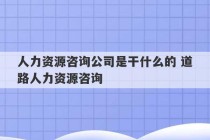 人力资源咨询公司是干什么的 道路人力资源咨询