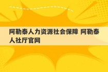 阿勒泰人力资源社会保障 阿勒泰人社厅官网