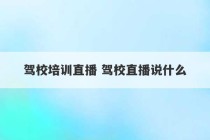 驾校培训直播 驾校直播说什么