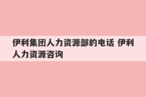 伊利集团人力资源部的电话 伊利人力资源咨询