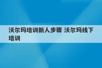 沃尔玛培训新人步骤 沃尔玛线下培训