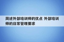 简述外部培训师的优点 外部培训师的日常管理要求