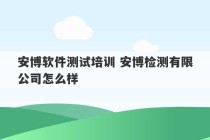 安博软件测试培训 安博检测有限公司怎么样