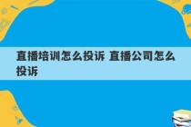 直播培训怎么投诉 直播公司怎么投诉